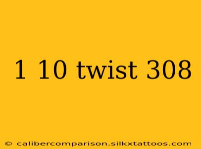 1 10 twist 308