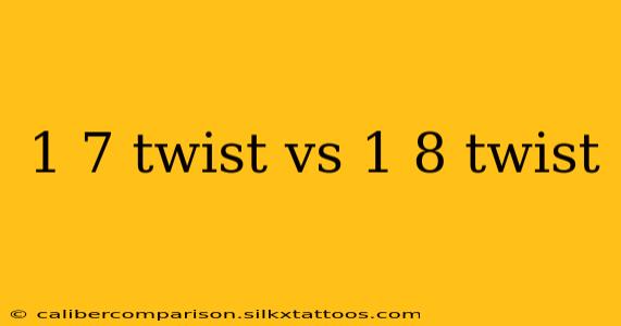 1 7 twist vs 1 8 twist