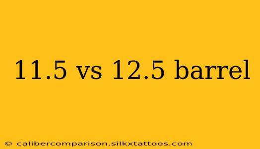 11.5 vs 12.5 barrel