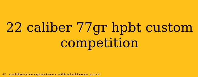 22 caliber 77gr hpbt custom competition