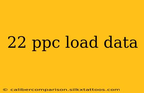 22 ppc load data