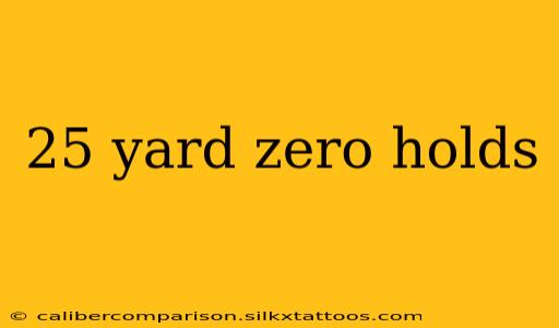 25 yard zero holds