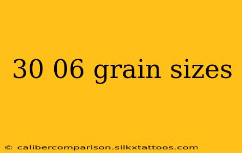 30 06 grain sizes