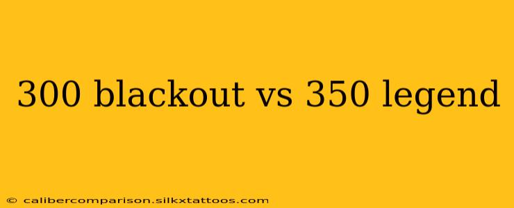 300 blackout vs 350 legend