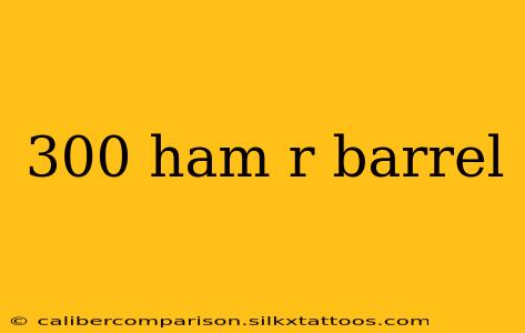 300 ham r barrel