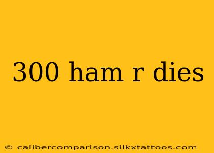 300 ham r dies