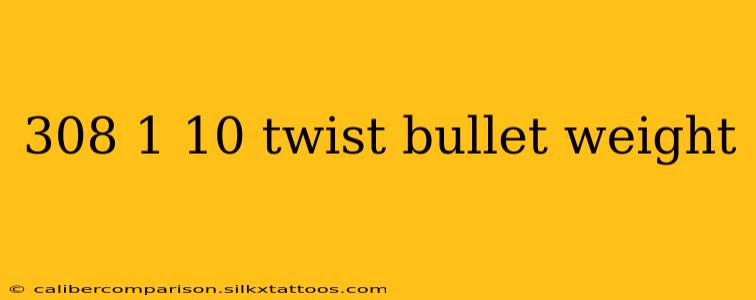 308 1 10 twist bullet weight