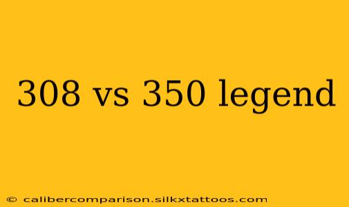 308 vs 350 legend