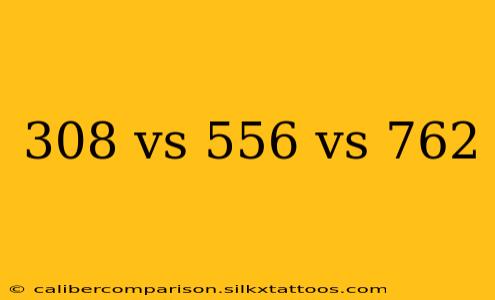 308 vs 556 vs 762