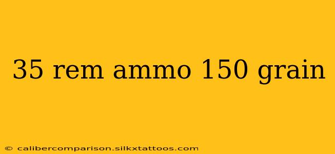 35 rem ammo 150 grain