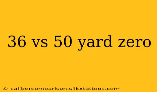 36 vs 50 yard zero