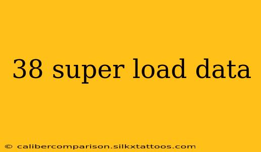 38 super load data