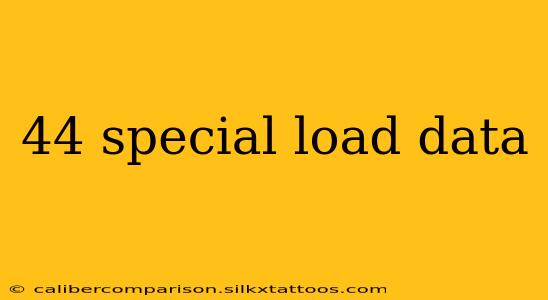 44 special load data