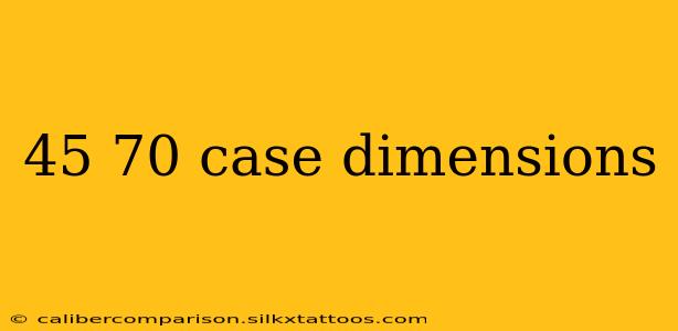 45 70 case dimensions