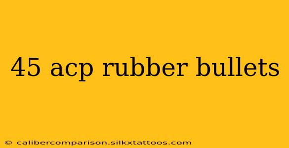 45 acp rubber bullets