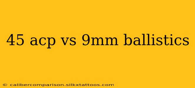 45 acp vs 9mm ballistics