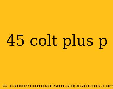 45 colt plus p