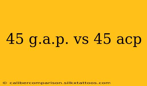 45 g.a.p. vs 45 acp