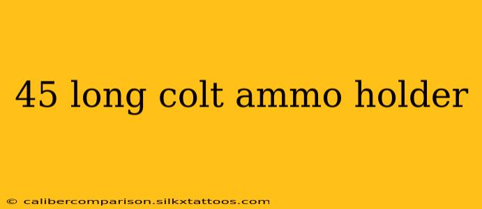 45 long colt ammo holder