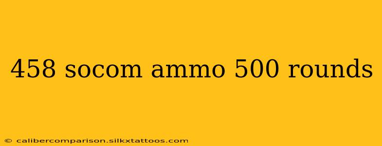 458 socom ammo 500 rounds