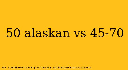 50 alaskan vs 45-70