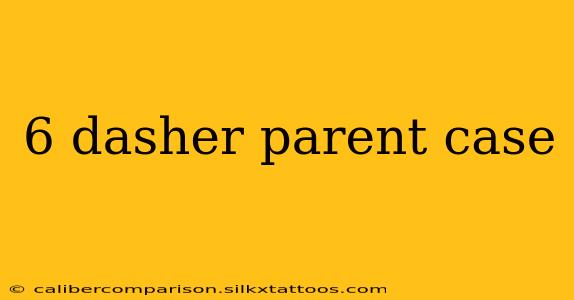 6 dasher parent case