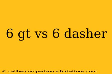 6 gt vs 6 dasher