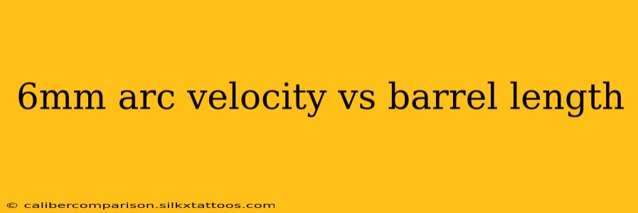 6mm arc velocity vs barrel length