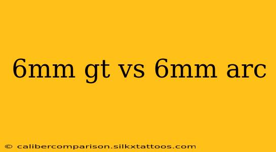 6mm gt vs 6mm arc