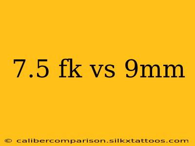 7.5 fk vs 9mm