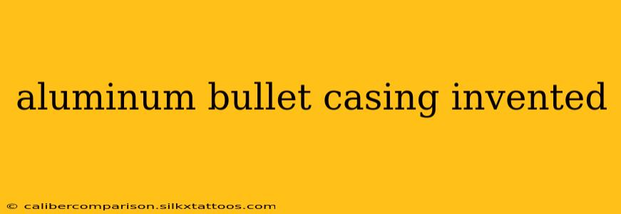 aluminum bullet casing invented