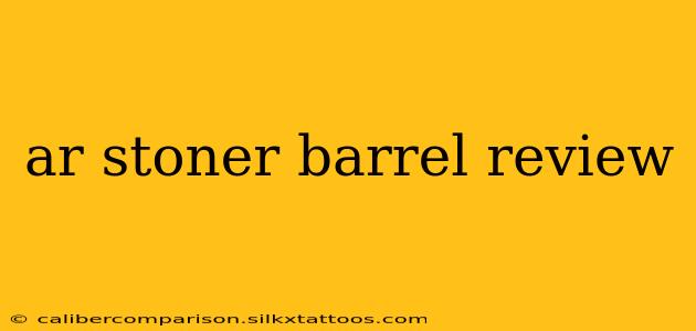 ar stoner barrel review