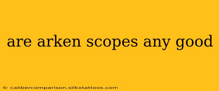 are arken scopes any good