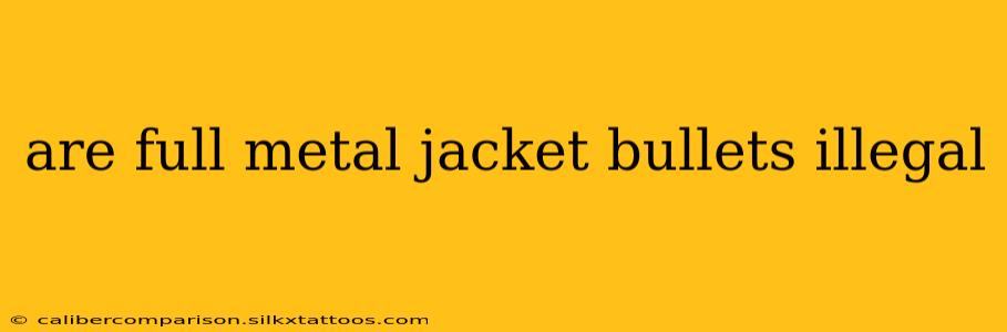 are full metal jacket bullets illegal