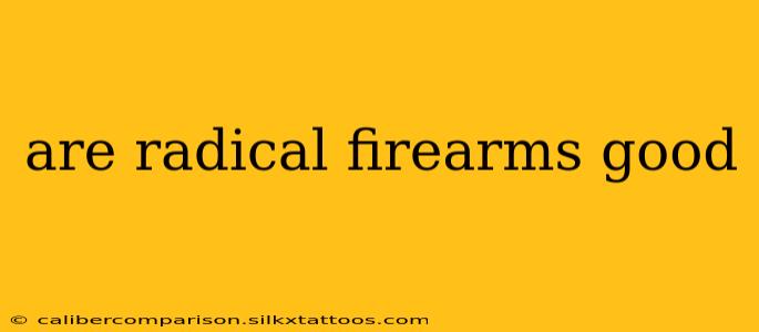 are radical firearms good