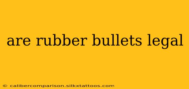 are rubber bullets legal