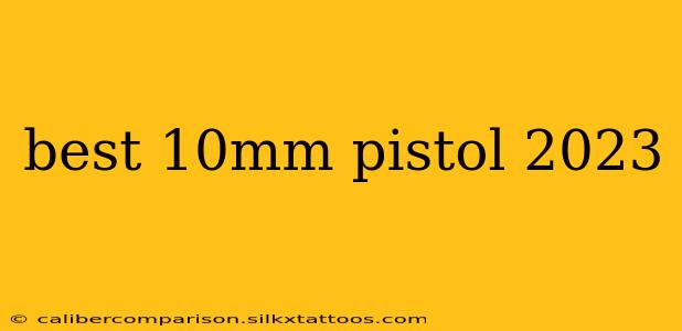 best 10mm pistol 2023