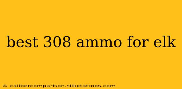 best 308 ammo for elk