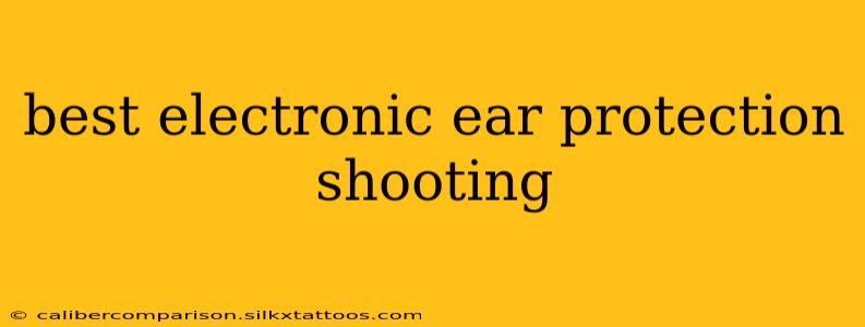 best electronic ear protection shooting