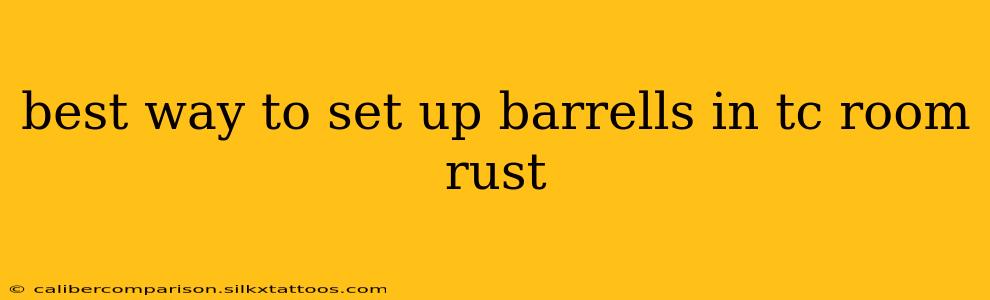 best way to set up barrells in tc room rust