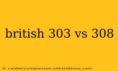 british 303 vs 308