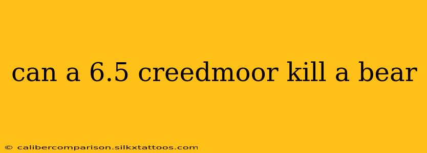 can a 6.5 creedmoor kill a bear