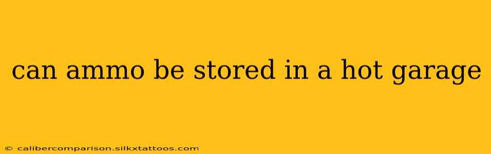 can ammo be stored in a hot garage