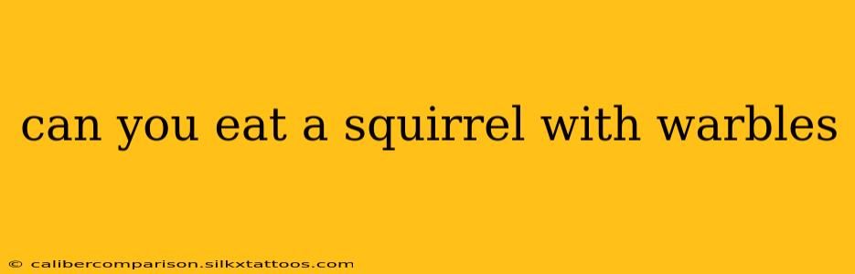 can you eat a squirrel with warbles