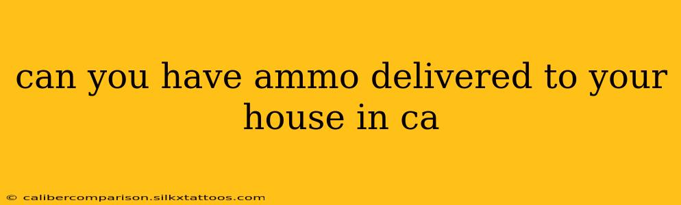 can you have ammo delivered to your house in ca