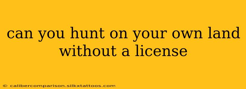 can you hunt on your own land without a license