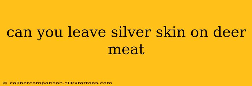 can you leave silver skin on deer meat