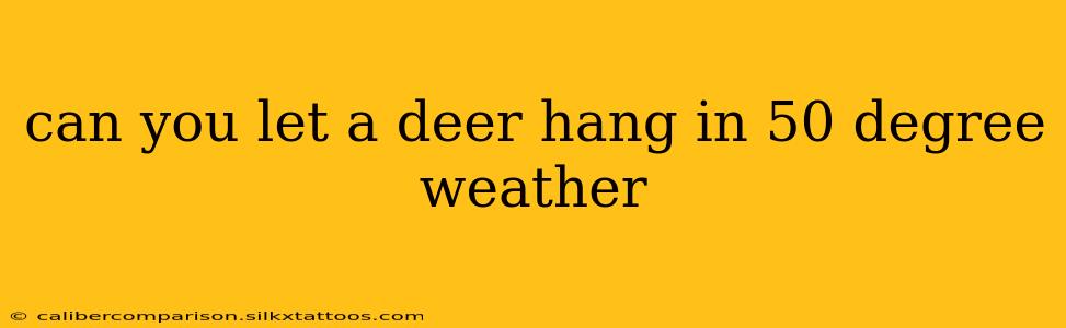 can you let a deer hang in 50 degree weather