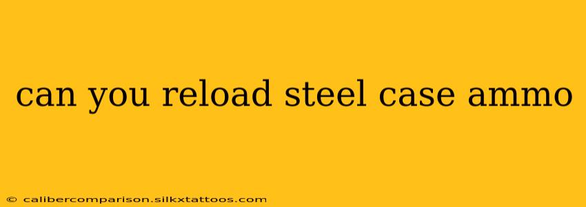 can you reload steel case ammo