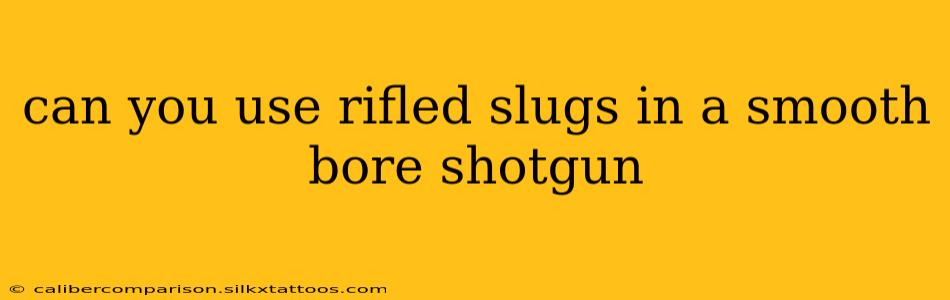 can you use rifled slugs in a smooth bore shotgun